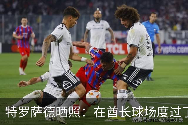 特罗萨德晒照：在酋长球场度过了一个美好的下午